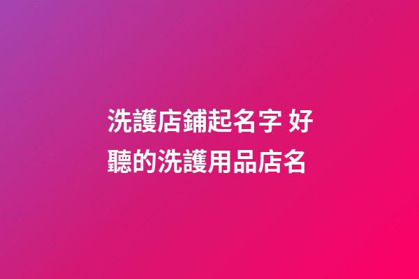 洗護店鋪起名字 好聽的洗護用品店名-第1張-店鋪起名-玄機派